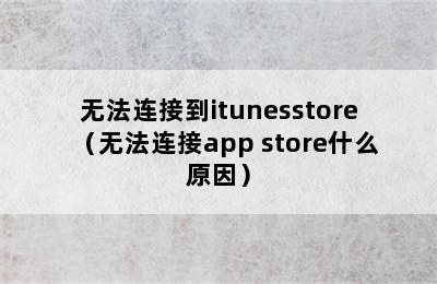 无法连接到itunesstore（无法连接app store什么原因）